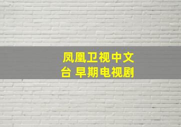 凤凰卫视中文台 早期电视剧